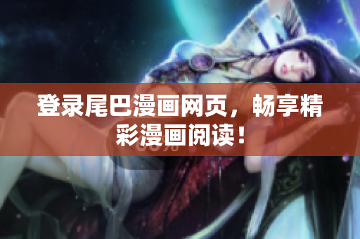 登录尾巴漫画网页，畅享精彩漫画阅读！