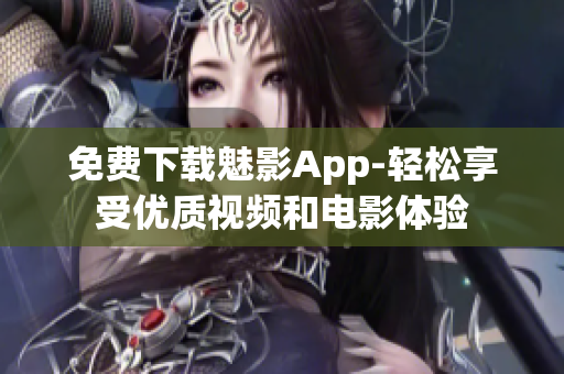 免费下载魅影App-轻松享受优质视频和电影体验