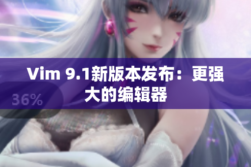Vim 9.1新版本发布：更强大的编辑器