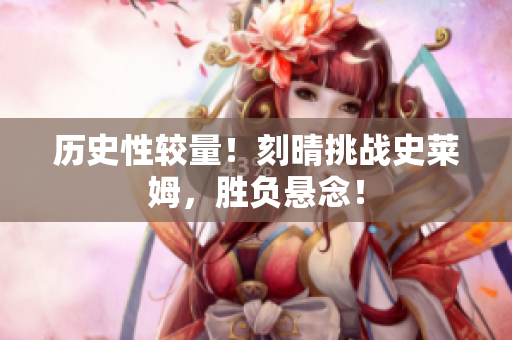 历史性较量！刻晴挑战史莱姆，胜负悬念！