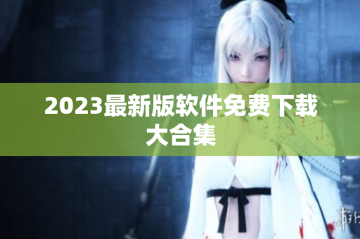 2023最新版软件免费下载大合集