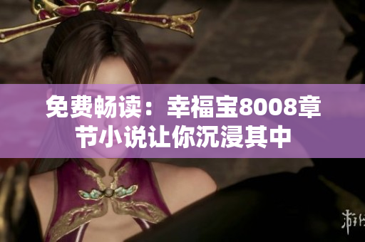 免费畅读：幸福宝8008章节小说让你沉浸其中