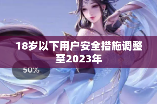 18岁以下用户安全措施调整至2023年
