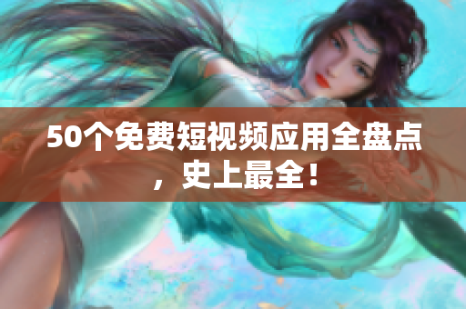 50个免费短视频应用全盘点，史上最全！