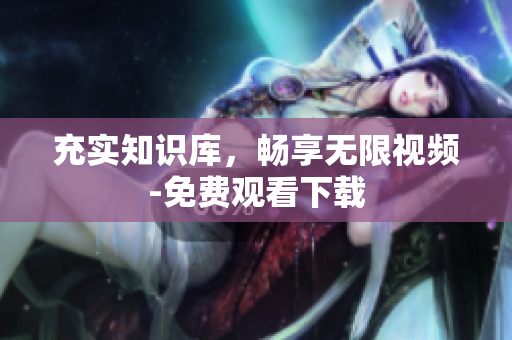 充实知识库，畅享无限视频-免费观看下载