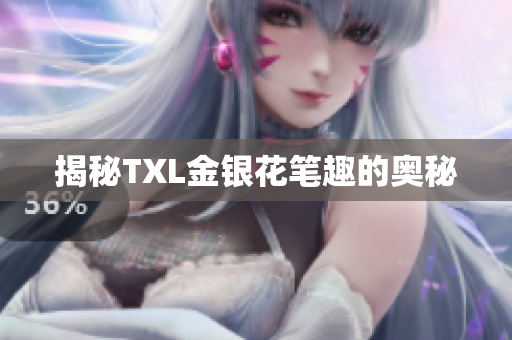 揭秘TXL金银花笔趣的奥秘