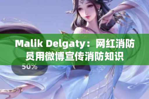 Malik Delgaty：网红消防员用微博宣传消防知识