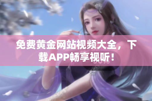 免费黄金网站视频大全，下载APP畅享视听！