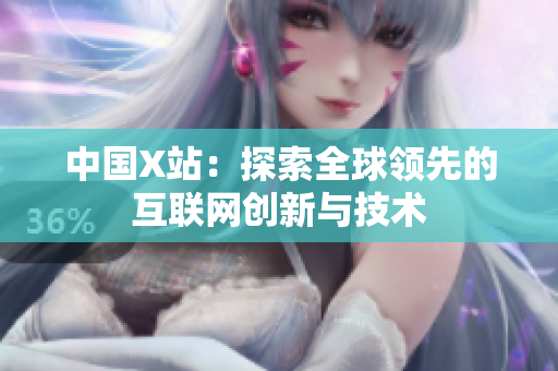 中国X站：探索全球领先的互联网创新与技术