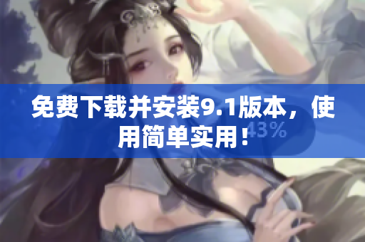 免费下载并安装9.1版本，使用简单实用！