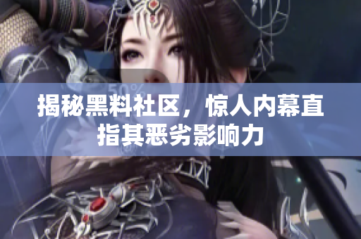 揭秘黑料社区，惊人内幕直指其恶劣影响力
