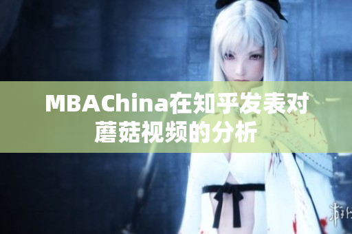 MBAChina在知乎发表对蘑菇视频的分析