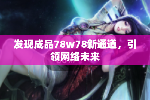 发现成品78w78新通道，引领网络未来