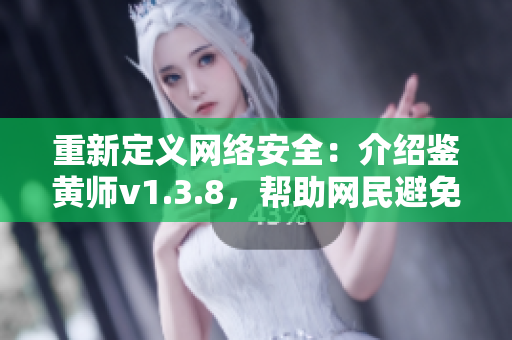 重新定义网络安全：介绍鉴黄师v1.3.8，帮助网民避免色情内容。