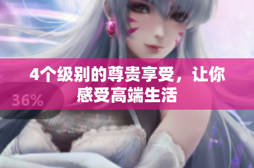 4个级别的尊贵享受，让你感受高端生活