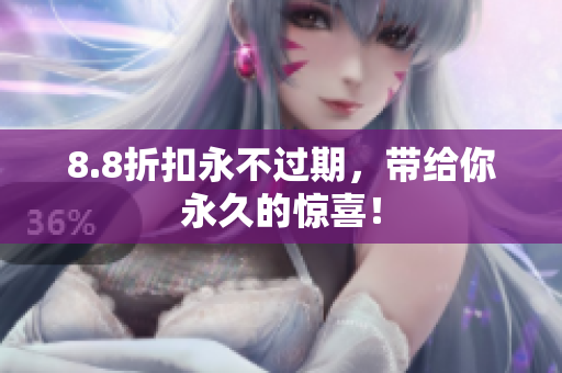 8.8折扣永不过期，带给你永久的惊喜！