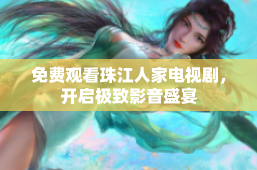 免费观看珠江人家电视剧，开启极致影音盛宴