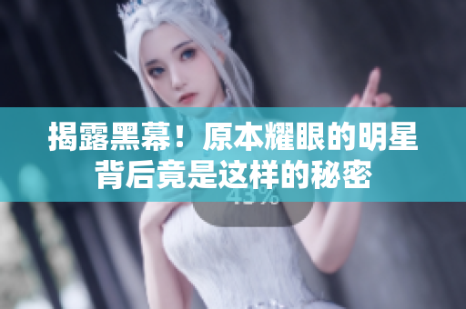 揭露黑幕！原本耀眼的明星背后竟是这样的秘密
