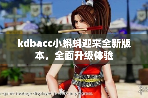 kdbacc小蝌蚪迎来全新版本，全面升级体验