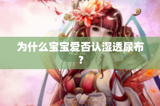 为什么宝宝爱否认湿透尿布？