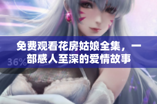 免费观看花房姑娘全集，一部感人至深的爱情故事