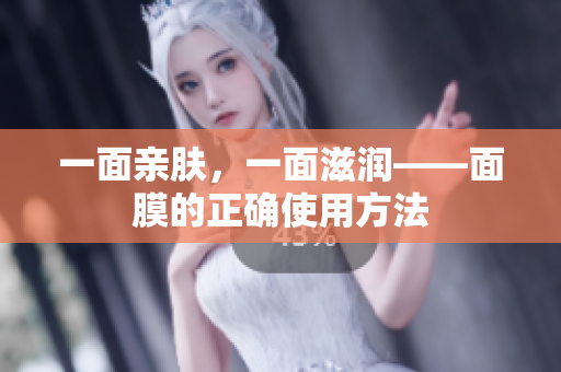 一面亲肤，一面滋润——面膜的正确使用方法