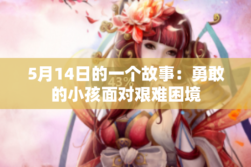 5月14日的一个故事：勇敢的小孩面对艰难困境