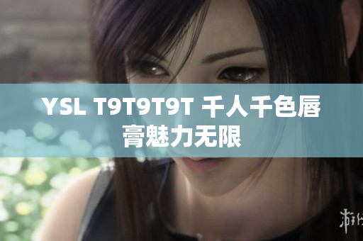 YSL T9T9T9T 千人千色唇膏魅力无限