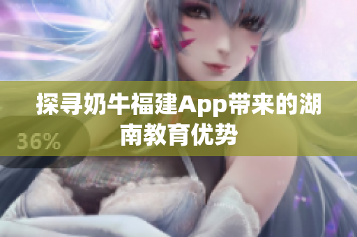 探寻奶牛福建App带来的湖南教育优势