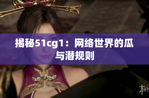 揭秘51cg1：网络世界的瓜与潜规则