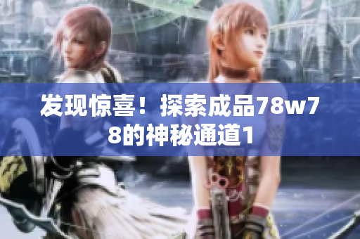发现惊喜！探索成品78w78的神秘通道1