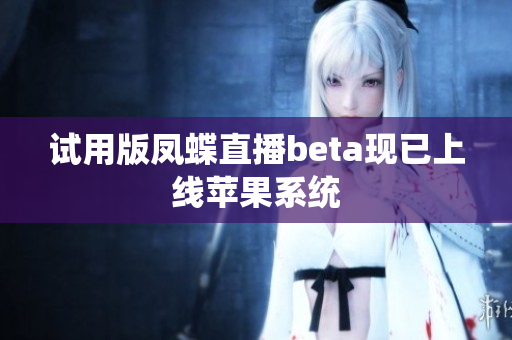 试用版凤蝶直播beta现已上线苹果系统