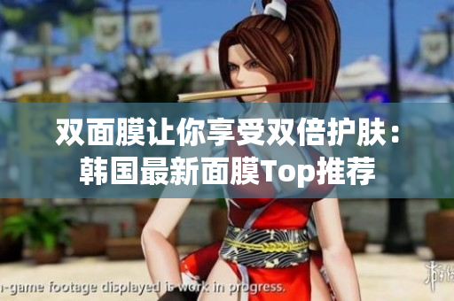 双面膜让你享受双倍护肤：韩国最新面膜Top推荐
