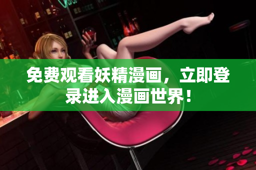 免费观看妖精漫画，立即登录进入漫画世界！