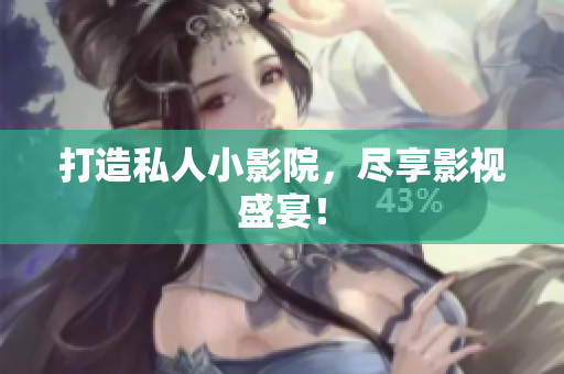 打造私人小影院，尽享影视盛宴！