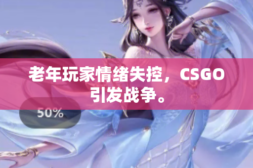 老年玩家情绪失控，CSGO引发战争。