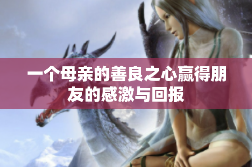 一个母亲的善良之心赢得朋友的感激与回报