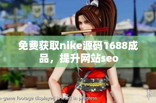 免费获取nike源码1688成品，提升网站seo