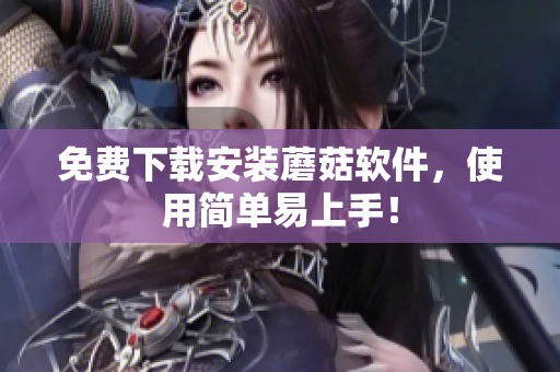 免费下载安装蘑菇软件，使用简单易上手！