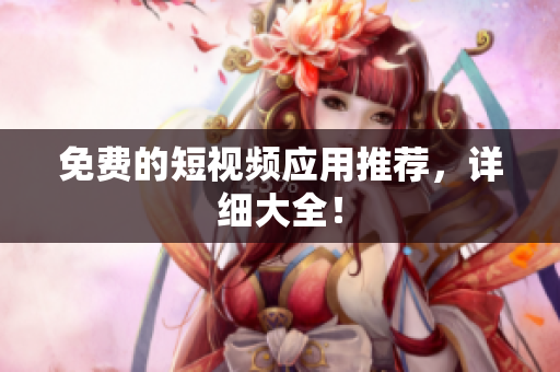 免费的短视频应用推荐，详细大全！