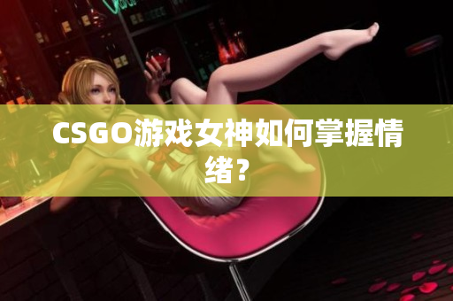 CSGO游戏女神如何掌握情绪？