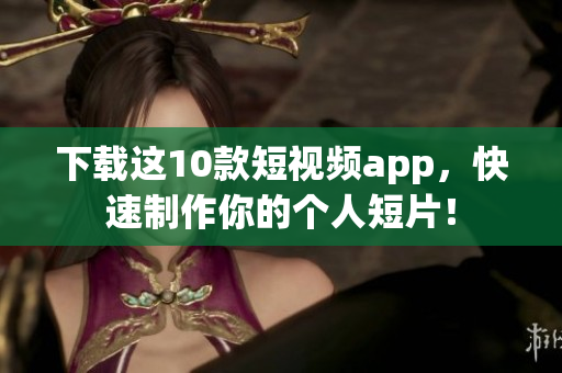 下载这10款短视频app，快速制作你的个人短片！