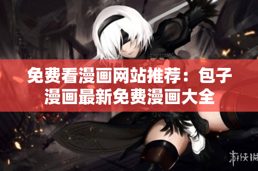 免费看漫画网站推荐：包子漫画最新免费漫画大全