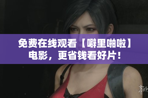免费在线观看【噼里啪啦】电影，更省钱看好片！