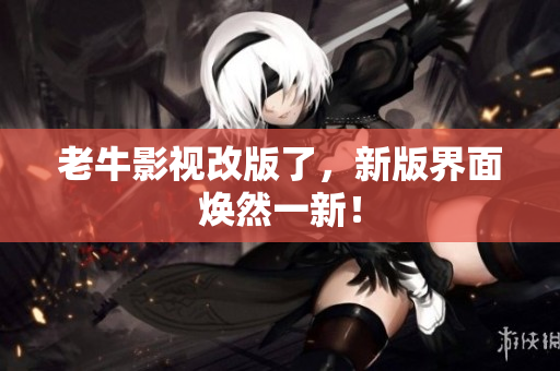 老牛影视改版了，新版界面焕然一新！