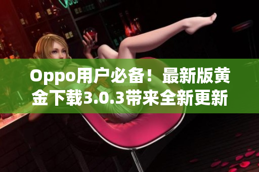 Oppo用户必备！最新版黄金下载3.0.3带来全新更新