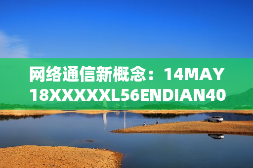 网络通信新概念：14MAY18XXXXXL56ENDIAN40的革新