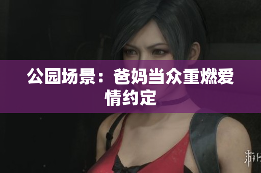 公园场景：爸妈当众重燃爱情约定