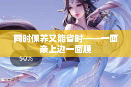 同时保养又能省时——一面亲上边一面膜