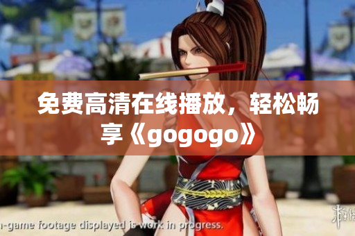 免费高清在线播放，轻松畅享《gogogo》